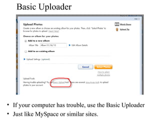 Basic Uploader 
• If your computer has trouble, use the Basic Uploader 
• Just like MySpace or similar sites. 
 