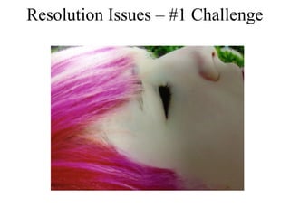Resolution Issues – #1 Challenge 
 