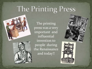 The Printing PressThe printing press was a very important  and influential  invention to people  during the Renaissance and today!!