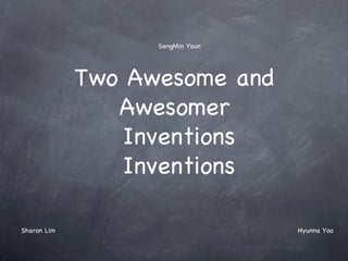 SengMin Youn




             Two Awesome and
                Awesomer
                 Inventions
                 Inventions

Sharon Lim                        Hyunna Yoo
 