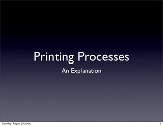 Printing Processes
                                 An Explanation




Saturday, August 29 2009,                         1
 