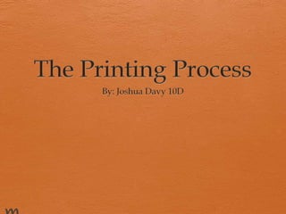 The Printing Process By: Joshua Davy 10D                     e 