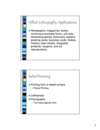 8
Newspapers, magazines, books,
continuous business forms, unit sets,
advertising pieces, brochures, posters,
greeting cards, business cards, folders,
mailers, laser sheets, integrated
products, coupons, and art
reproductions.
Printing from a raised surface
– Potato Printing
Letterpress
Flexography
– The most popular form
 
