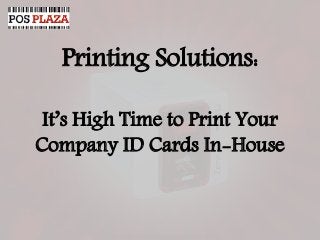 Printing Solutions:
It’s High Time to Print Your
Company ID Cards In-House
 