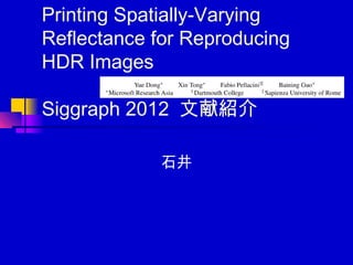 Printing Spatially-Varying
Reflectance for Reproducing
HDR Images

Siggraph 2012 文献紹介

            石井
 