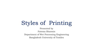 Styles of Printing
Presented by
Fatema Sharmin
Department of Wet Processing Engineering
Bangladesh University of Textiles
 