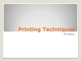 Printing Techniques,[object Object],Jill Allden,[object Object]