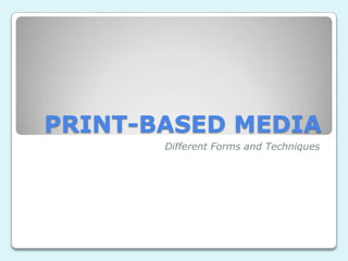 PRINT-BASED MEDIA
       Different Forms and Techniques
 