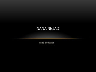 NANA NEJAD
Media production

 