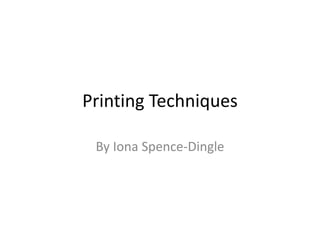 Printing Techniques
By Iona Spence-Dingle
 