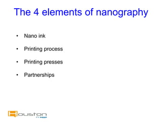 The 4 elements of nanography

•   Nano ink

•   Printing process

•   Printing presses

•   Partnerships
 
