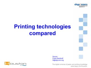 Printing technologies
      compared


              Source :
              Frank Dieckhoff
              fd@digi-com.org

              The digital universe of paper and printing knowledge
                                          www.sappi.com/houston
 