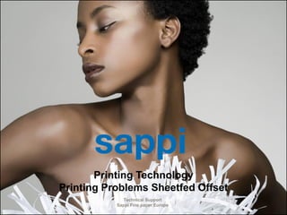 Printing Technology
                                  Printing Problems Sheetfed Offset
                                               Technical Support
1   | [Printing problems Sheetfed Offset]    Sappi Fine paper Europe
 