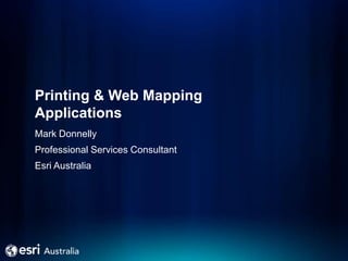 Printing & Web Mapping
Applications
Mark Donnelly
Professional Services Consultant
Esri Australia
 