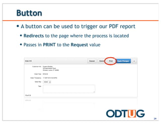 Button
29
— A button can be used to trigger our PDF report
— Redirects to the page where the process is located
— Passes in PRINT to the Request value
 
