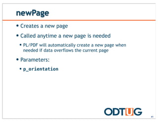 newPage
— Creates a new page
— Called anytime a new page is needed
— PL/PDF will automatically create a new page when
needed if data overflows the current page
— Parameters:
— p_orientation
41
 