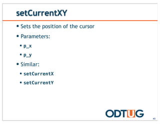 setCurrentXY
— Sets the position of the cursor
— Parameters:
— p_x
— p_y
— Similar:
— setCurrentX
— setCurrentY
43
 