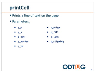 printCell
— Prints a line of text on the page
— Parameters:
45
• p_w
• p_h
• p_txt
• p_border
• p_ln
• p_align
• p_fill
• p_link
• p_clipping
 