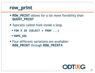 row_print
50
— ROW_PRINT allows for a lot more flexibility than
QUERY_PRINT
— Typically called from inside a loop
— FOR X IN (SELECT * FROM ...)
— DBMS_SQL
— Four different variations are available:
ROW_PRINT through ROW_PRINT4
 