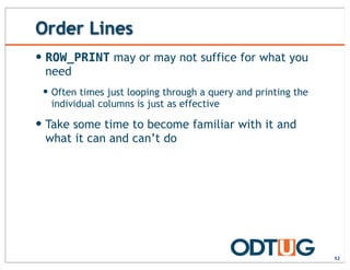 Order Lines
52
— ROW_PRINT may or may not suffice for what you
need
— Often times just looping through a query and printing the
individual columns is just as effective
— Take some time to become familiar with it and
what it can and can’t do
 