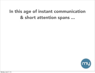 In this age of instant communication
& short attention spans ...
Monday, June 17, 13
 