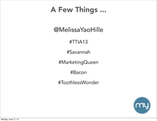 A Few Things ...
@MelissaYaoHille
#TTIA13
#Savannah
#MarketingQueen
#Bacon
#ToothlessWonder
Monday, June 17, 13
 