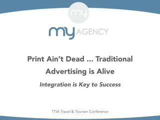 Print Ain’t Dead ... Traditional
Advertising is Alive
Integration is Key to Success
TTIA Travel & Tourism Conference
 