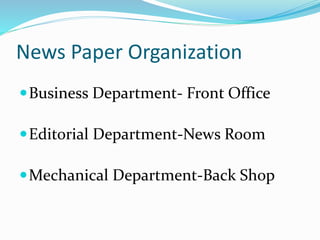 News Paper Organization
Business Department- Front Office
Editorial Department-News Room
Mechanical Department-Back Shop
 