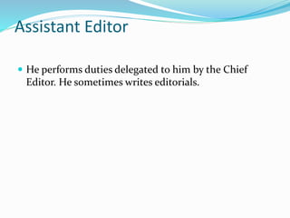 Assistant Editor
 He performs duties delegated to him by the Chief
Editor. He sometimes writes editorials.
 