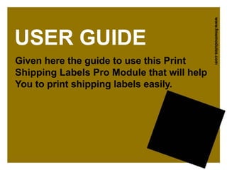 USER GUIDE
Given here the guide to use this Print
Shipping Labels Pro Module that will help
You to print shipping labels e...
