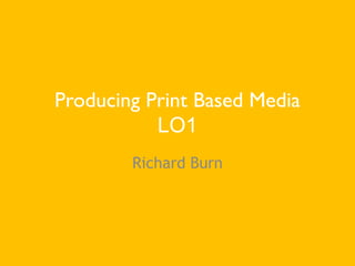 Producing Print Based Media
LO1
Richard Burn
 