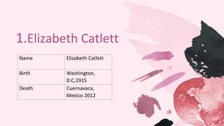 1.Elizabeth Catlett
Name Elizabeth Catlett
Birth Washington,
D.C,1915
Death Cuernavaca,
Mexico 2012
 