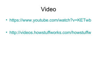 Video
• https://www.youtube.com/watch?v=KETwb4M

• http://videos.howstuffworks.com/howstuffwork
 