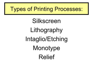 Types of Printing Processes:

        Silkscreen
       Lithography
     Intaglio/Etching
        Monotype
           Relief
 