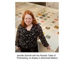 Jennifer Schmitt with the Periodic Table of
Printmaking, on display in Elemental Matters
 