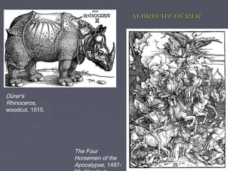 Albrecht Dürer




Dürer's
Rhinoceros,
woodcut, 1515.




                 The Four
                 Horsemen of the
                 Apocalypse, 1497-
 