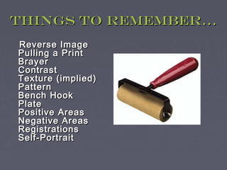 Things to remember…
Reverse Image
Pulling a Print
Brayer
Contrast
Texture (implied)
Pattern
Bench Hook
Plate
Positive Areas
Negative Areas
Registrations
Self-Portrait
 