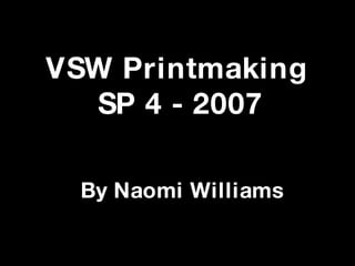 VSW Printmaking  SP 4 - 2007 By Naomi Williams 
