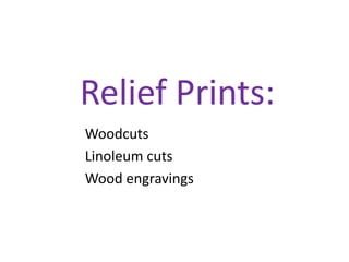 Relief Prints:
Woodcuts
Linoleum cuts
Wood engravings