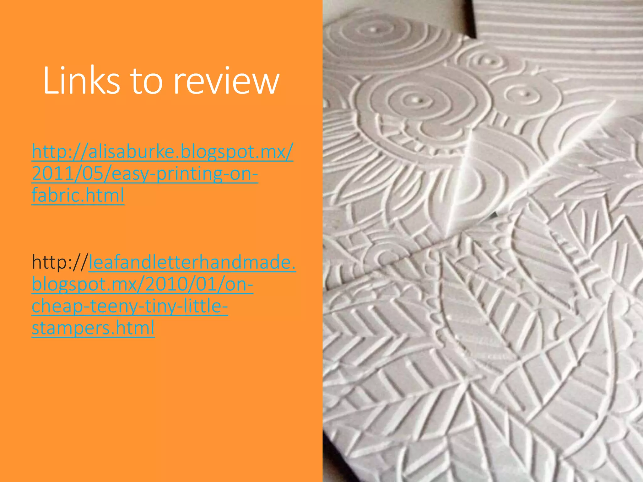Links to review
http://alisaburke.blogspot.mx/
2011/05/easy-printing-on-
fabric.html
http://leafandletterhandmade.
blogspot.mx/2010/01/on-
cheap-teeny-tiny-little-
stampers.html
 