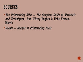 The Printmaking Bible – The Complete Guide to Materials
and Techniques. Ann D’Arcy Hughes & Hebe Vernon-
Morris
Google – Images of Printmaking Tools
 