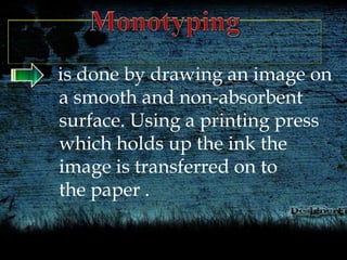 is done by drawing an image on
a smooth and non-absorbent
surface. Using a printing press
which holds up the ink the
image is transferred on to
the paper .
 