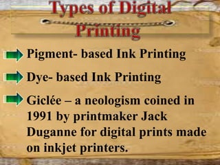 Pigment- based Ink Printing
Dye- based Ink Printing
Giclée – a neologism coined in
1991 by printmaker Jack
Duganne for digital prints made
on inkjet printers.
 