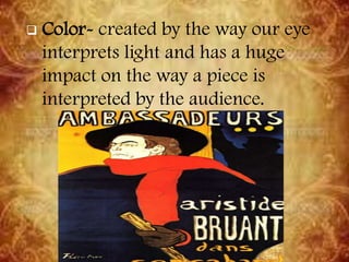  Color- created by the way our eye
interprets light and has a huge
impact on the way a piece is
interpreted by the audience.
 