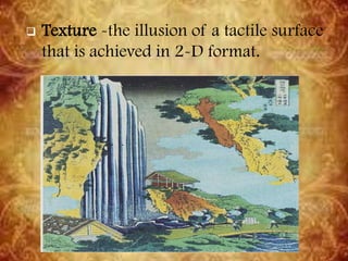  Texture -the illusion of a tactile surface
that is achieved in 2-D format.
 