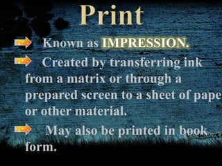 Known as IMPRESSION.
Created by transferring ink
from a matrix or through a
prepared screen to a sheet of paper
or other material.
May also be printed in book
form.
 