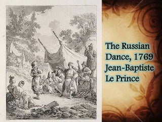 The Russian
Dance, 1769
Jean-Baptiste
Le Prince
 