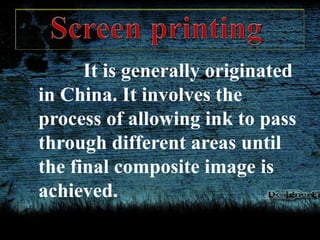 It is generally originated
in China. It involves the
process of allowing ink to pass
through different areas until
the final composite image is
achieved.
 