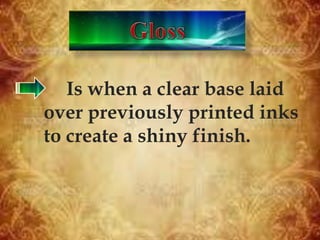 Is when a clear base laid
over previously printed inks
to create a shiny finish.
 