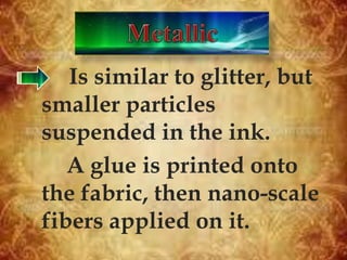 Is similar to glitter, but
smaller particles
suspended in the ink.
A glue is printed onto
the fabric, then nano-scale
fibers applied on it.
 